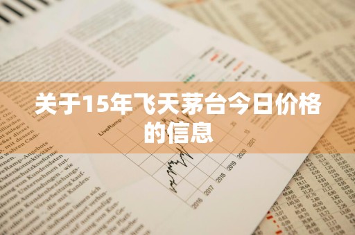 关于15年飞天茅台今日价格的信息