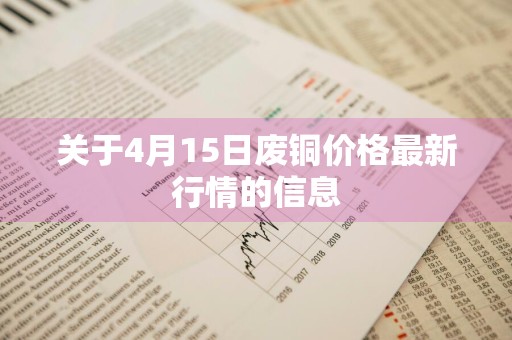 关于4月15日废铜价格最新行情的信息