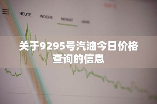 关于9295号汽油今日价格查询的信息