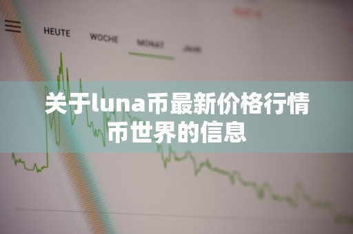 关于luna币最新价格行情币世界的信息