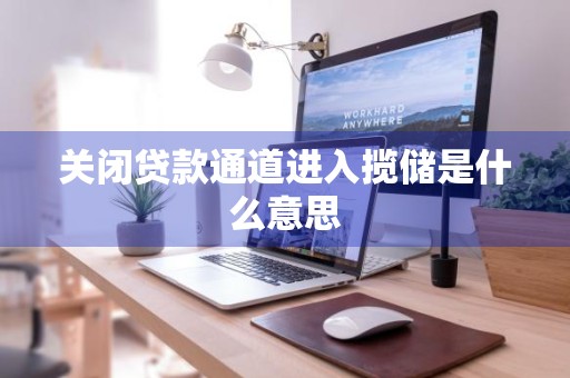 关闭贷款通道进入揽储是什么意思