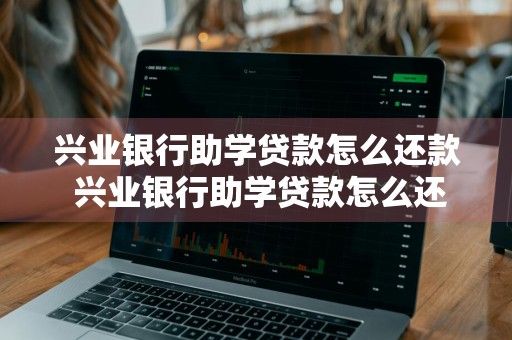 兴业银行助学贷款怎么还款 兴业银行助学贷款怎么还款的