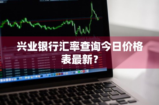 兴业银行汇率查询今日价格表最新？