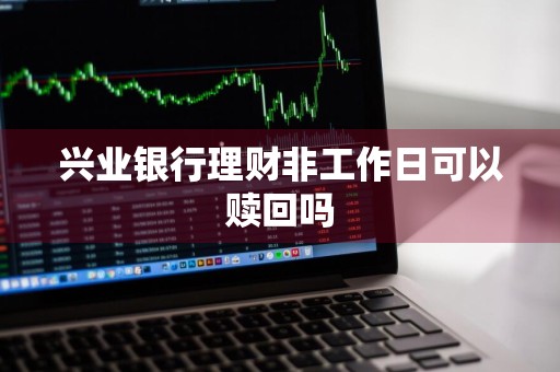兴业银行理财非工作日可以赎回吗