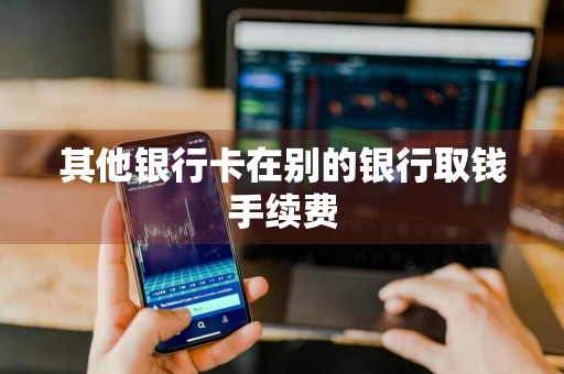 其他银行卡在别的银行取钱手续费