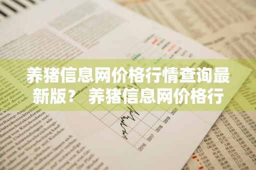 养猪信息网价格行情查询最新版？ 养猪信息网价格行情查询最新版