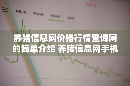养猪信息网价格行情查询网的简单介绍 养猪信息网手机版