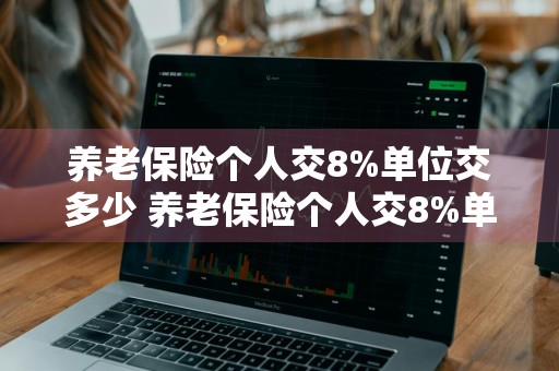 养老保险个人交8%单位交多少 养老保险个人交8%单位交多少钱