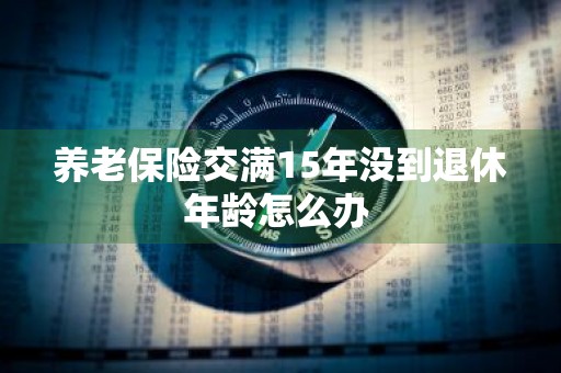 养老保险交满15年没到退休年龄怎么办 