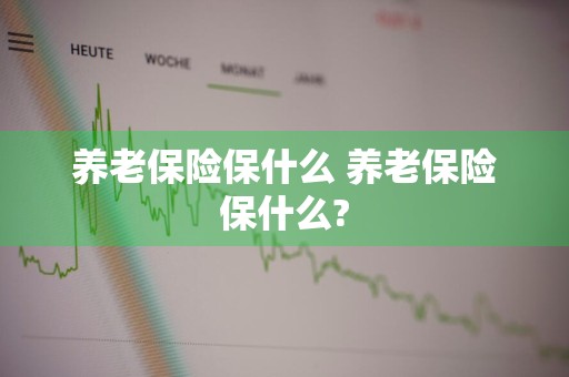 养老保险保什么 养老保险保什么?