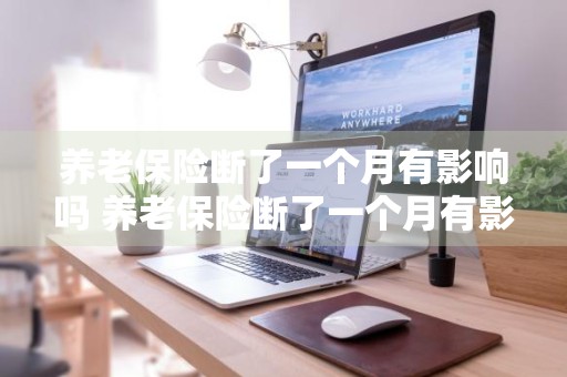 养老保险断了一个月有影响吗 养老保险断了一个月有影响吗?