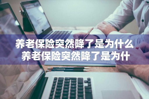 养老保险突然降了是为什么 养老保险突然降了是为什么原因