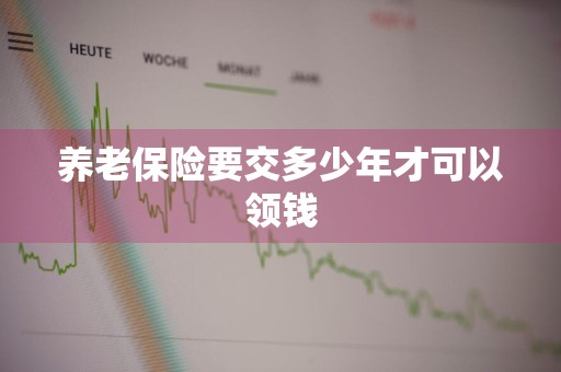 养老保险要交多少年才可以领钱