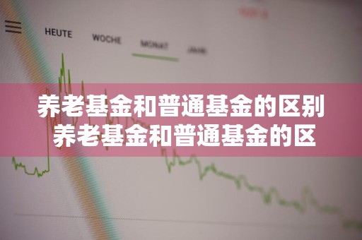 养老基金和普通基金的区别 养老基金和普通基金的区别有