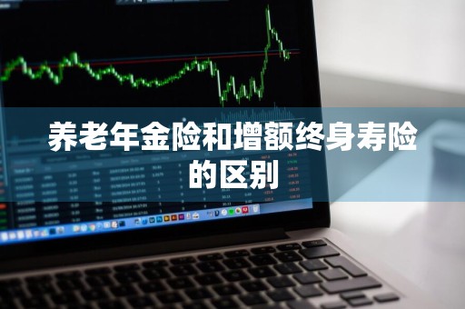养老年金险和增额终身寿险的区别