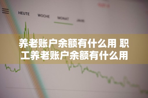 养老账户余额有什么用 职工养老账户余额有什么用