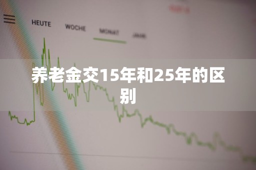 养老金交15年和25年的区别
