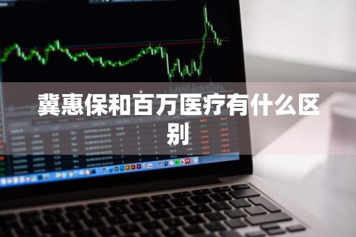 冀惠保和百万医疗有什么区别