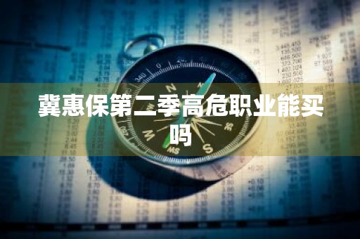 冀惠保第二季高危职业能买吗