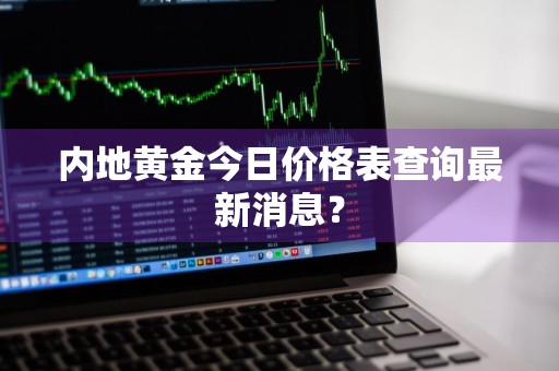 内地黄金今日价格表查询最新消息？
