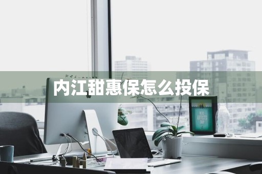 内江甜惠保怎么投保