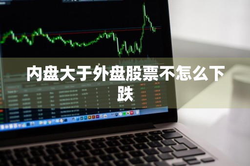 内盘大于外盘股票不怎么下跌