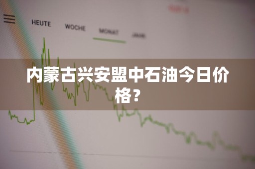 内蒙古兴安盟中石油今日价格？