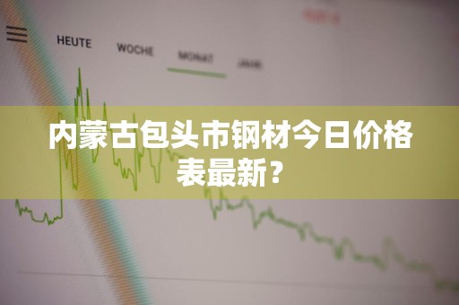 内蒙古包头市钢材今日价格表最新？