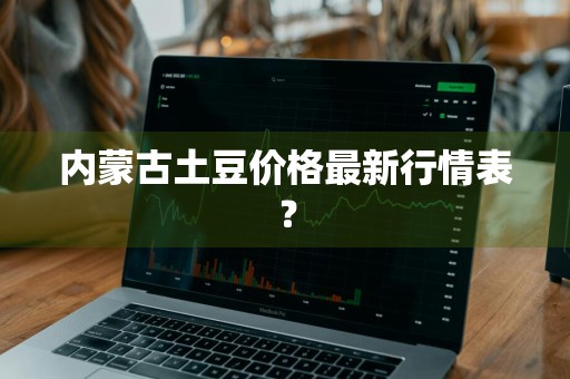 内蒙古土豆价格最新行情表？
