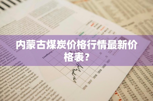 内蒙古煤炭价格行情最新价格表？