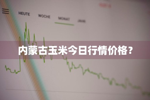 内蒙古玉米今日行情价格？