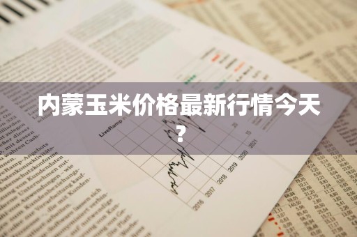 内蒙玉米价格最新行情今天？