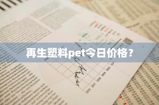 再生塑料pet今日价格？