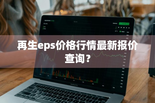 再生eps价格行情最新报价查询？
