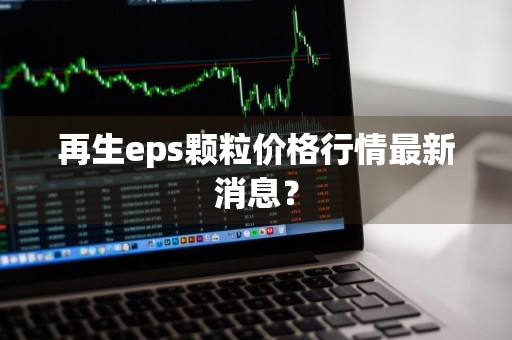 再生eps颗粒价格行情最新消息？