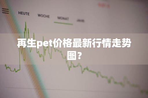 再生pet价格最新行情走势图？