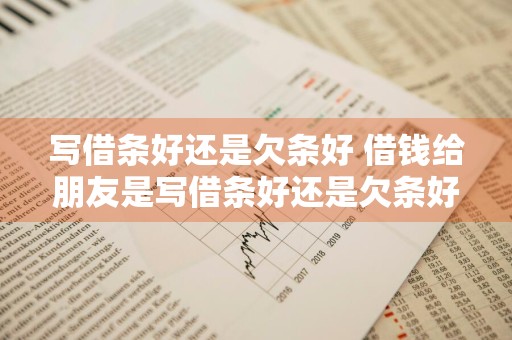 写借条好还是欠条好 借钱给朋友是写借条好还是欠条好
