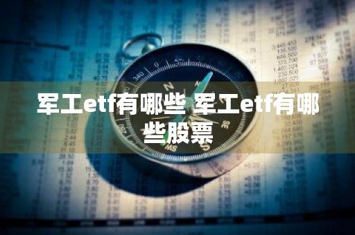 军工etf有哪些 军工etf有哪些股票