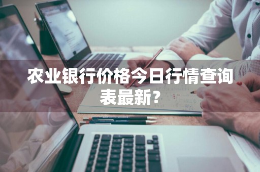 农业银行价格今日行情查询表最新？