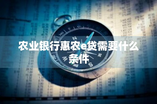 农业银行惠农e贷需要什么条件