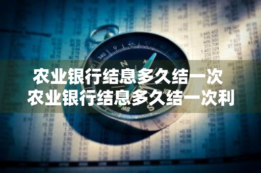 农业银行结息多久结一次 农业银行结息多久结一次利息
