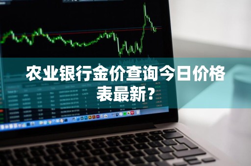 农业银行金价查询今日价格表最新？
