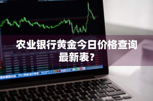 农业银行黄金今日价格查询最新表？
