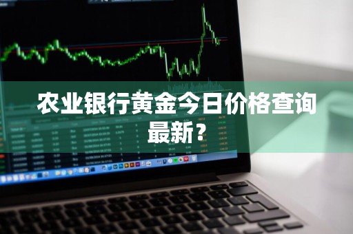 农业银行黄金今日价格查询最新？