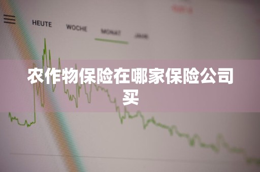 农作物保险在哪家保险公司买