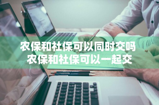 农保和社保可以同时交吗 农保和社保可以一起交