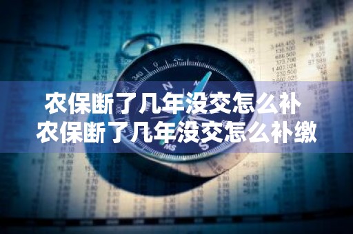 农保断了几年没交怎么补 农保断了几年没交怎么补缴