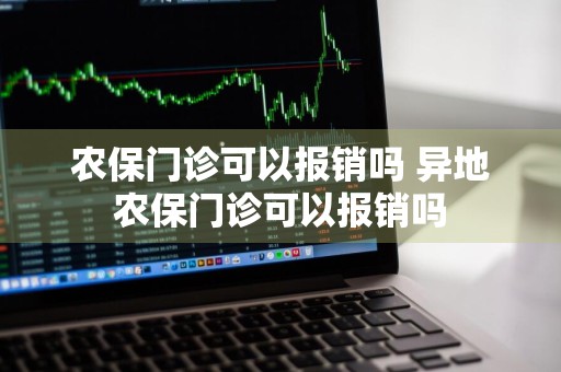 农保门诊可以报销吗 异地农保门诊可以报销吗