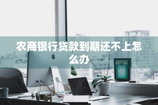 农商银行贷款到期还不上怎么办