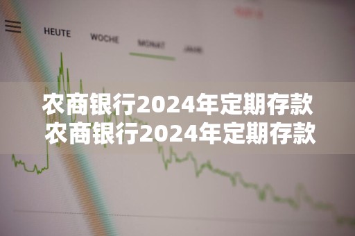 农商银行2024年定期存款 农商银行2024年定期存款最新政策